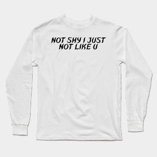 NOT SHY I JUST  NOT LIKE U Long Sleeve T-Shirt